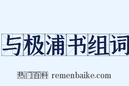 与极浦书组词是什么意思的图片
